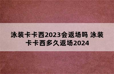 泳装卡卡西2023会返场吗 泳装卡卡西多久返场2024